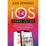 IOS 14 Users Guide: The Complete and Simplified Manual on How To Use Apple iOS 14 With Easy Tips For Beginners And Advanced Users