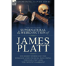 The Collected Supernatural and Weird Fiction of James Platt: Six Short Stories of the Strange and Unusual Including 'The Evil Eye' and 'The Witch's Sa