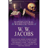 The Collected Supernatural and Weird Fiction of W. W. Jacobs: Twenty-One Short Stories of the Strange and Unusual including 'The Monkey's Paw', 'The B