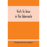 Visits To Jesus In The Tabernacle: Hours And Half-Hours Of Adoration Before The Blessed Sacrament, With A Novena To The Holy Ghost, And Devotions For
