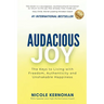 Audacious Joy: The Keys to Living with Freedom, Authenticity & Unshakable Happiness
