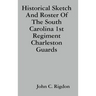 Historical Sketch And Roster Of The South Carolina 1st Regiment Charleston Guards