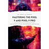 Mastering the Pixel 9 and Pixel 9 Pro: The Ultimate Guide for Beginners and Beyond