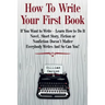 How To Write Your First Book: "If You Want to Write - Learn How to Do It. Novel, Short Story, Fiction or Nonfiction Doesn't Matter. Everybody Writes