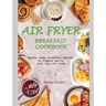 Air Fryer Breakfast Cookbook: Heathy Yummy Breakfast Recipes To Prepare Easily With Your Air Fryer