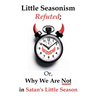 Little Seasonism Refuted; Or, Why We Are Not in Satan's Little Season