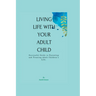 Living Life with Your Adult Child: Successful Guide to Parenting and Treating Adult Children's Life