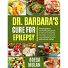 Dr. Barbara's Cure for Epilepsy: Simple guide to Harnessing the power of natural and herbal to heal and cure epilepsy for your optimal well-being