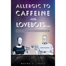 Allergic to Caffeine and Lovebots...: A Futuristic-SCI-FI-Romantic-Fantasy-Thriller