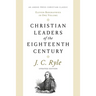 Christian Leaders of the Eighteenth Century: Eleven Biographies in One Volume