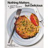 Nothing Matters But Delicious: A Radically Honest Cookbook