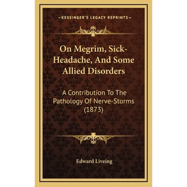 On Megrim, Sick-Headache, And Some Allied Disorders: A Contribution To The Pathology Of Nerve-Storms (1873)
