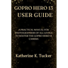 GoPro Hero 13 User Guide: A Practical Manual for Photographers of All Levels to Master the GoPro Hero 13 Camera