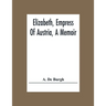 Elizabeth, Empress Of Austria, A Memoir