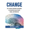 Change: Six science-backed strategies to transform your brain, body, and behavior