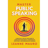 Master Public Speaking: A practical, step-by-step guide to Overcome Stage Fright, Communicate Effectively, and Persuade any Audience.