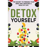 Detox Yourself - The Secret to Freeing Your Mind and Creating a Healthy Life
