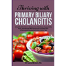 Thriving with Primary Biliary Cholangitis: A Healthy Diet Plan to Reduce Liver Workload, Support Bile Flow, and Manage PBC Symptoms Includes Anti-Infl