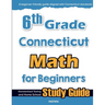 6th Grade Connecticut Math for Beginners: Standardized Testing and Home School Study Guide