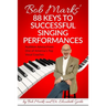 Bob Marks' 88 Keys to Successful Singing Performances: Audition Advice From One of America's Top Vocal Coaches