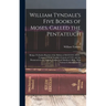 William Tyndale's Five Books of Moses, Called the Pentateuch: Being a Verbatim Reprint of the Edition of M.CCCCC.XXX: Compared With Tyndale's Genesis