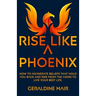 Rise Like A Phoenix: How to incinerate beliefs that hold you back and rise from the ashes to live your best life