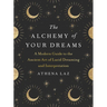 The Alchemy of Your Dreams: A Modern Guide to the Ancient Art of Lucid Dreaming and Interpretation