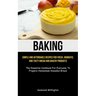 Baking: Simple And Affordable Recipes For Fresh, Aromatic, And Tasty Bread And Bakery Products (The Essential Cookbook For Everyone To Prepare Homemad