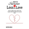 How to Survive the Loss of a Love: How to Mend Your Heart and Cope with the Death of a Loved One