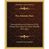 Pre-Adamite Man: Demonstrating the Existence of the Human Race Upon this Earth 100,000 Years Ago!