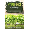 Hydroponics Gardening: Learn the secret for growing plants in your garden with detailed hydroponics and aquaponics techniques. The ultimate guide for