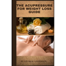 The Acupressure for Weight Loss Guide: Natural remedy guide for weight loss