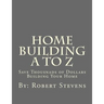Home Building A to Z: Save Thousnads of Dollars Building Your Home