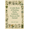 A Little Book of Healing Herbs Gathered from an Old Herball