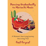 Dancing Unabashedly to Mariachi Music: A Woman's Year-Long Journey into Living True