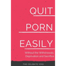 Quit Porn Easily: Beat the Addiction Forever-Without the Cold Showers, Withdrawal Symptoms, Deprivation and Sacrifice