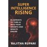 Super Intelligence Rising: Blueprints To Turn AI Into Your Growth And Wealth Engine