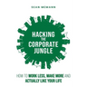 Hacking the Corporate Jungle: How to Work Less, Make More and Actually Like Your Life