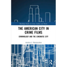 The American City in Crime Films: Criminology and the Cinematic City