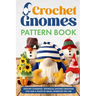 Crochet Gnomes Pattern Book: Crochet Charming, Whimsical Gnomes Creations: Crochet Gnome Patterns & Brimming With Inspiration