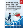 How to Build, Buy, and Sell a Small Business: Essential Tips and Expert Guidance from 40 Years of Small Business Development