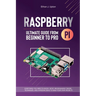 Raspberry Pi 4 Ultimate Guide From Beginner to Pro: Everything You Need to Know: Setup, Programming Theory, Techniques, and Awesome Ideas to Build You