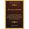 The Science Of Breath: A Complete Manual Of The Oriental Breathing Philosophy Of Physical, Mental, Psychic And Spiritual Development