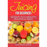 Juicing: Juicing For Beginners Secrets To The Health Benefits Of Juicing 30 Uniq