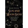 Sun and Moon Signs: Secrets of the 12 Zodiac Signs, Different Sun-Moon Astrology Combinations, Personality Types, and Compatibility