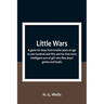 Little Wars; a game for boys from twelve years of age to one hundred and fifty and for that more intelligent sort of girl who likes boys' games and bo