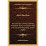 Anti-Bacchus: An Essay On Crimes, Diseases, And Other Evils, Connected With The Use Of Intoxicating Drinks (1840)