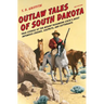 Outlaw Tales of South Dakota: True Stories of the Mount Rushmore State's Most Infamous Crooks, Culprits, and Cutthroats