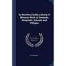 In Northern India; a Story of Mission Work in Zenanas, Hospitals, Schools and Villages
