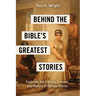 Behind the Bible's Greatest Stories: Exploring the Culture, Context, and History of Famous Stories